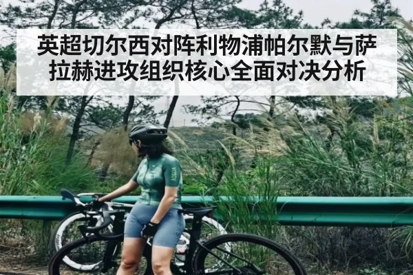 英超切尔西对阵利物浦帕尔默与萨拉赫进攻组织核心全面对决分析