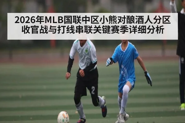 2026年MLB国联中区小熊对酿酒人分区收官战与打线串联关键赛季详细分析