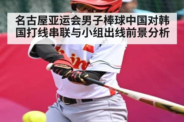 名古屋亚运会男子棒球中国对韩国打线串联与小组出线前景分析