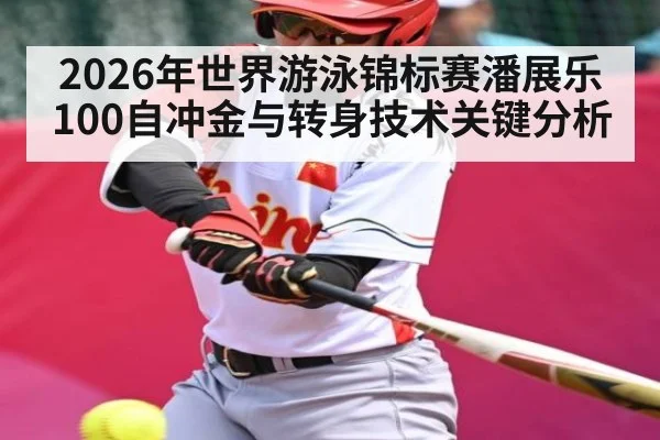 2026年世界游泳锦标赛潘展乐100自冲金与转身技术关键分析
